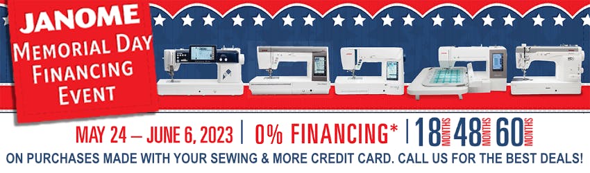 Janome Memorial Day Financing Event! 
May 24 - June 6, 2023 | 0% Financing* | 18 months 48 months 69 months
on purchases made with your Sewing & More Credit Card. Call us for the Best Deals!