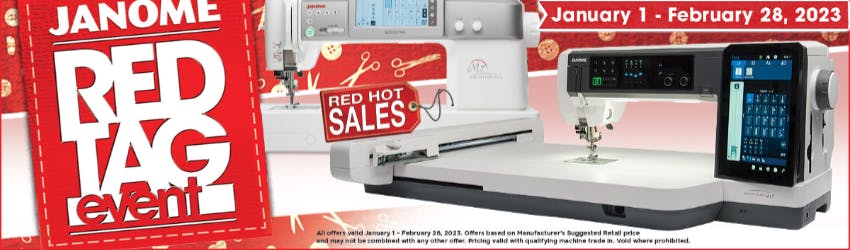 Janome Red Tag event Janome 1 - February 28, 2023. All offers valid January 1 - February 28, 2023. Offers based on Manufacturer's suggested retail price and may not be combined with any other offer. Pricing valid with qualifying machine Trade in. Void where prohibited. 