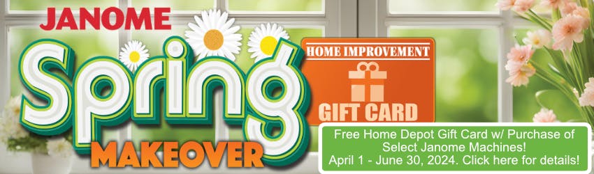 Janome Spring Makeover 2024.
Free Home Depot Gift Card with purchase of Select Janome Machine!
April 1 - June 30, 2024. Click here for details!
