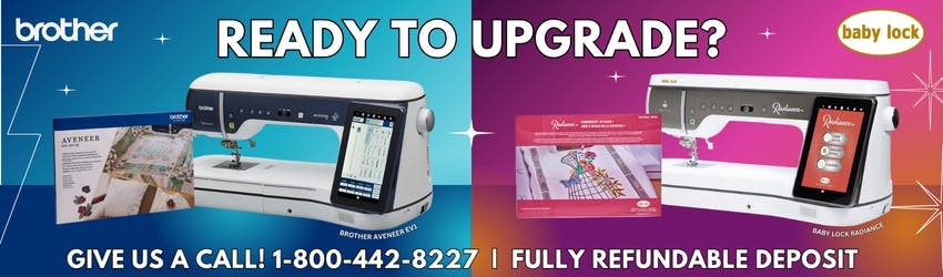 Get Upgraded! Upgrade your Brother Aveneer and Baby Lock Radiance Now!  
GIve us a call, reserve yours now! With a 100% fully refundable deposit.