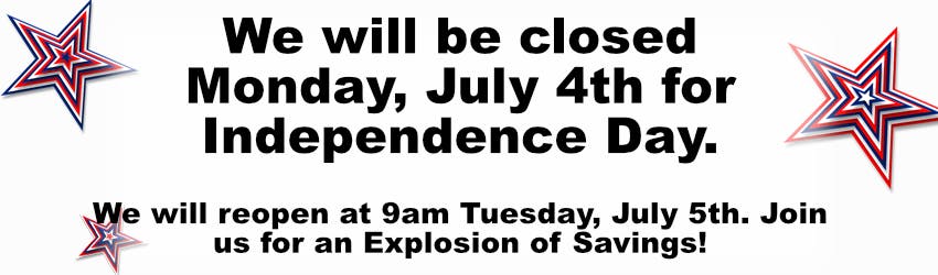 We will be Closed Monday, July 4th for Independence Day. We will reopen at 9 a.m. Tuesday, July 5th. Join us for an Explosion of Savings!