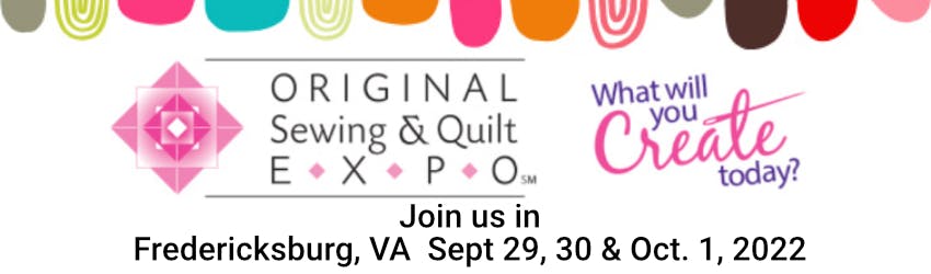 Join us in Fredericksburg, VA Sept. 29, 30 & Oct. 1, 2022 for the Original Sewing & Quilt Expo. What will you Create today?